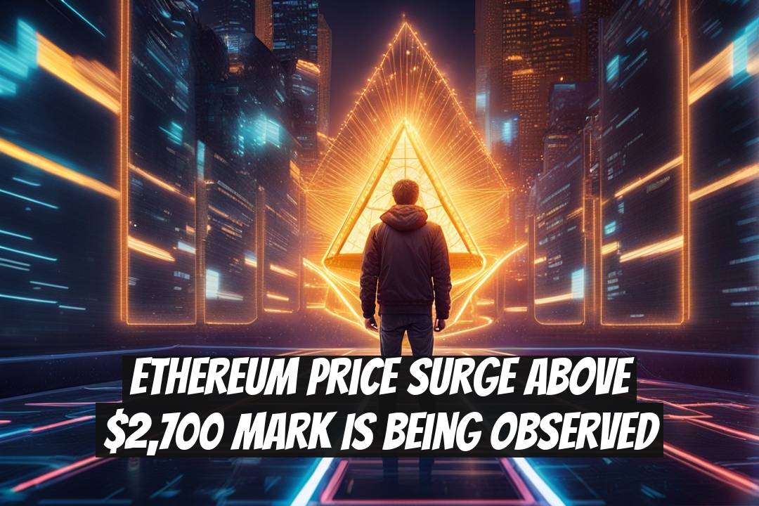 Ethereum Price Surge Above $2,700 Mark is Being Observed