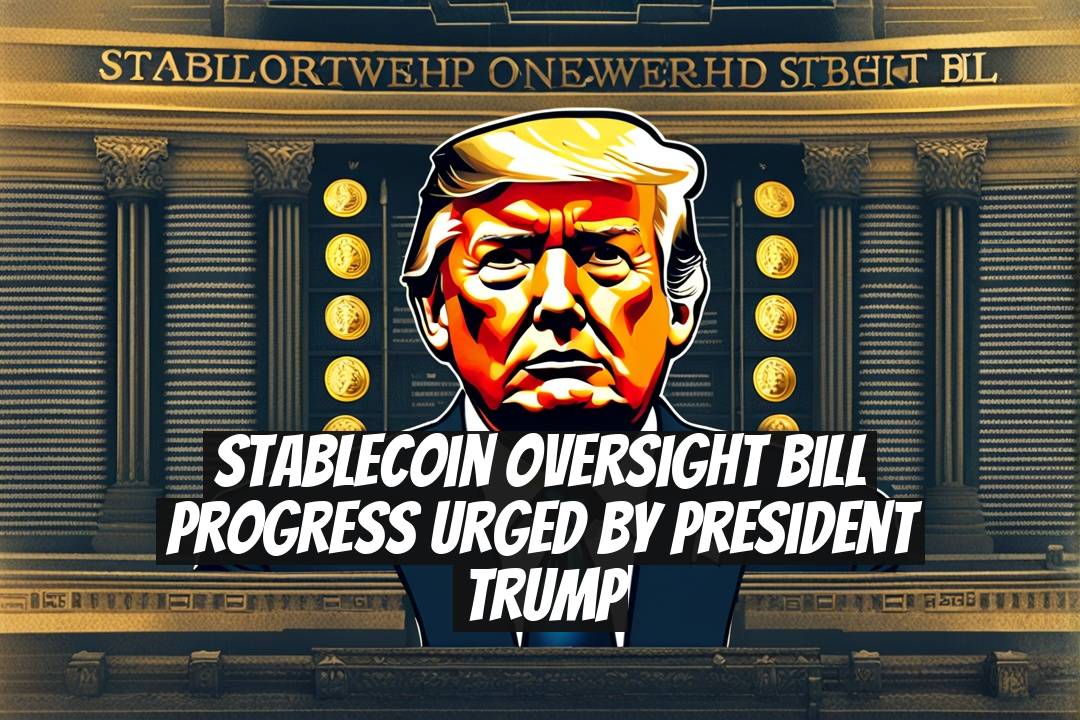 Stablecoin Oversight Bill Progress Urged by President Trump