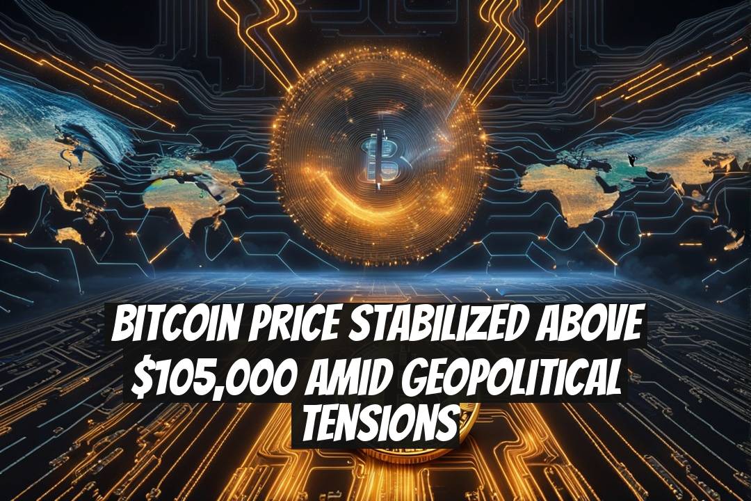 Bitcoin Price Stabilized Above $105,000 Amid Geopolitical Tensions