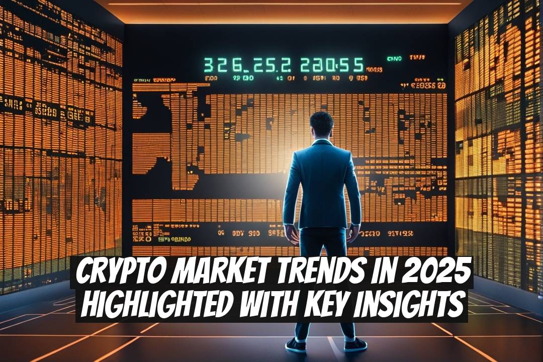 Crypto Market Trends in 2025 Highlighted with Key Insights