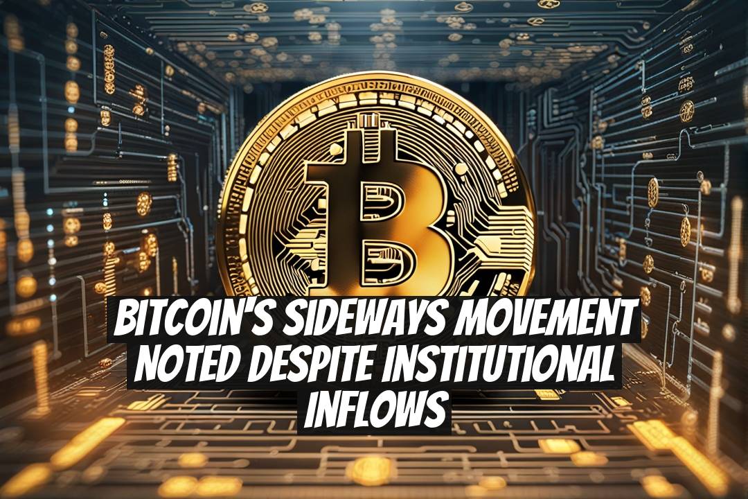 Bitcoin's Sideways Movement Noted Despite Institutional Inflows