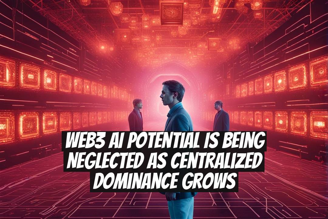 Web3 AI Potential is Being Neglected as Centralized Dominance Grows
