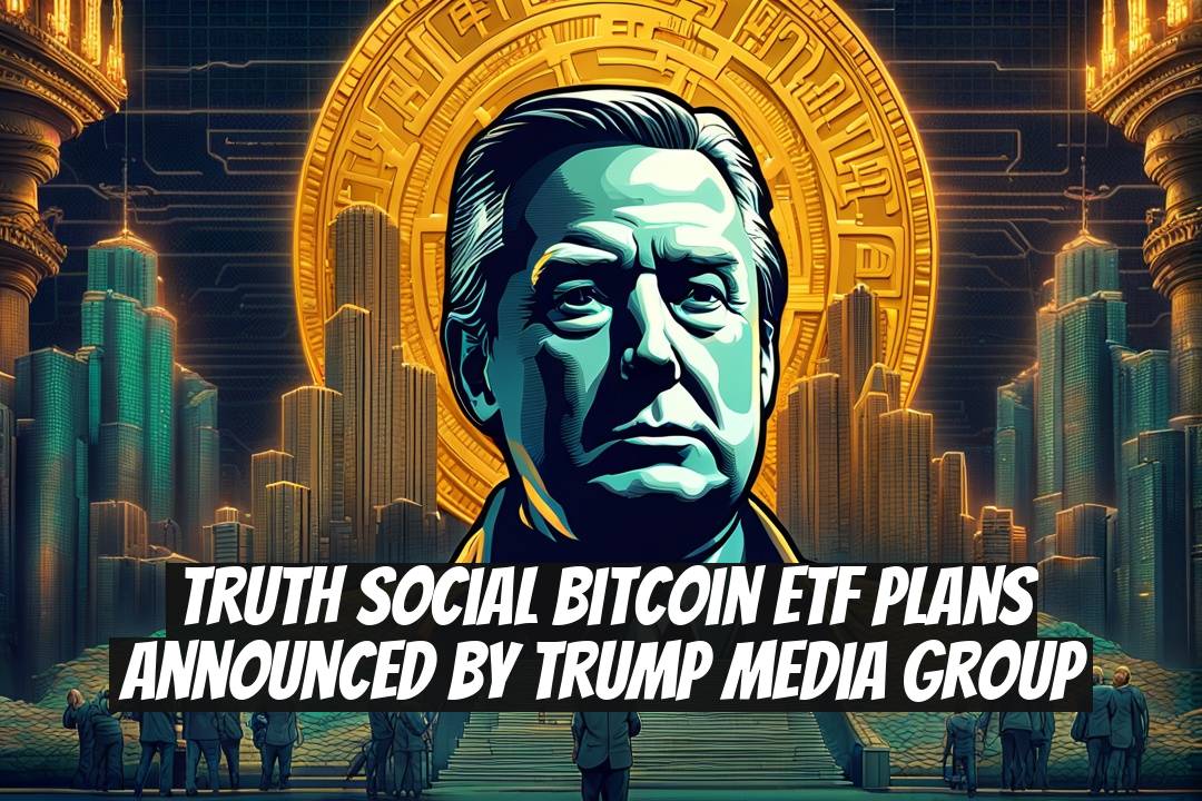 Truth Social Bitcoin ETF Plans Announced by Trump Media Group