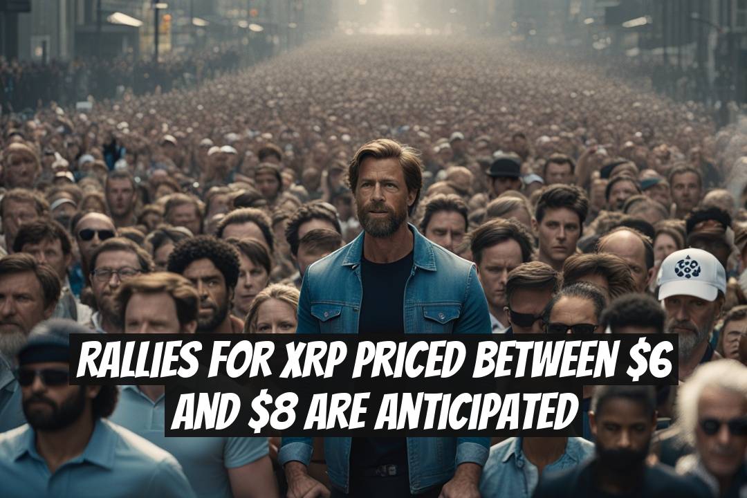 Rallies for XRP Priced Between $6 and $8 Are Anticipated