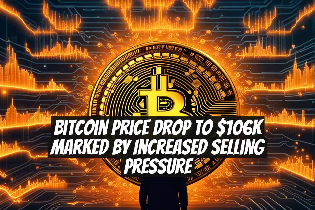 Bitcoin Price Drop to $106K Marked by Increased Selling Pressure