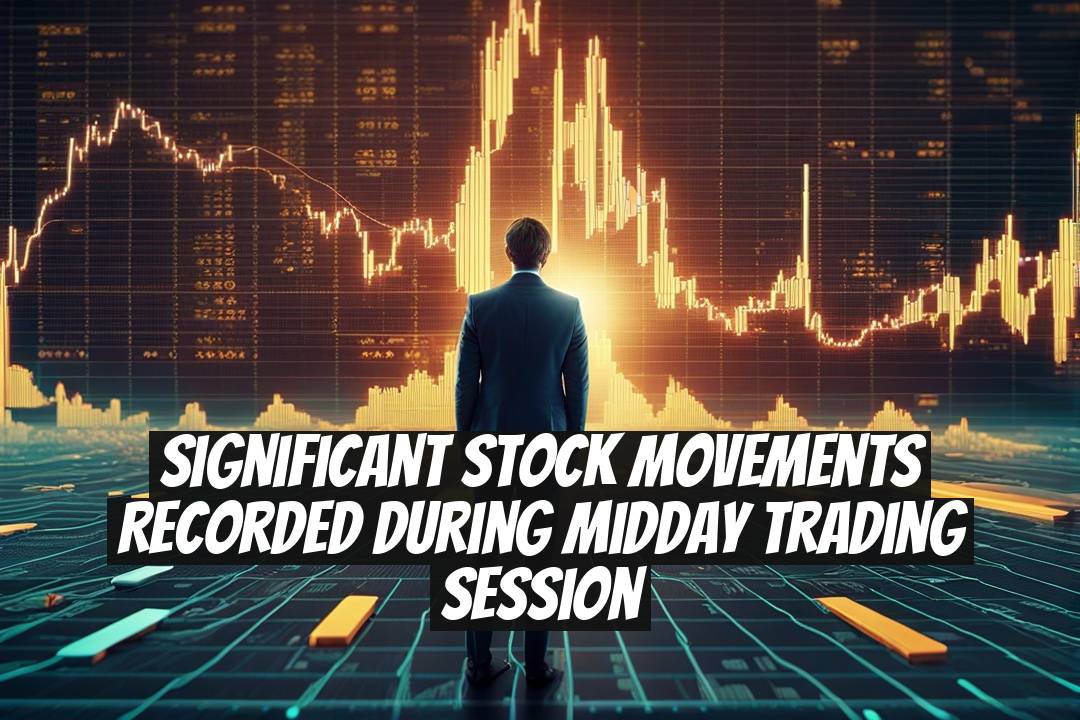 Significant Stock Movements Recorded During Midday Trading Session