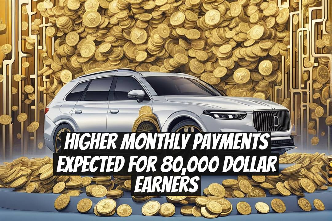 Higher Monthly Payments Expected for 80,000 Dollar Earners