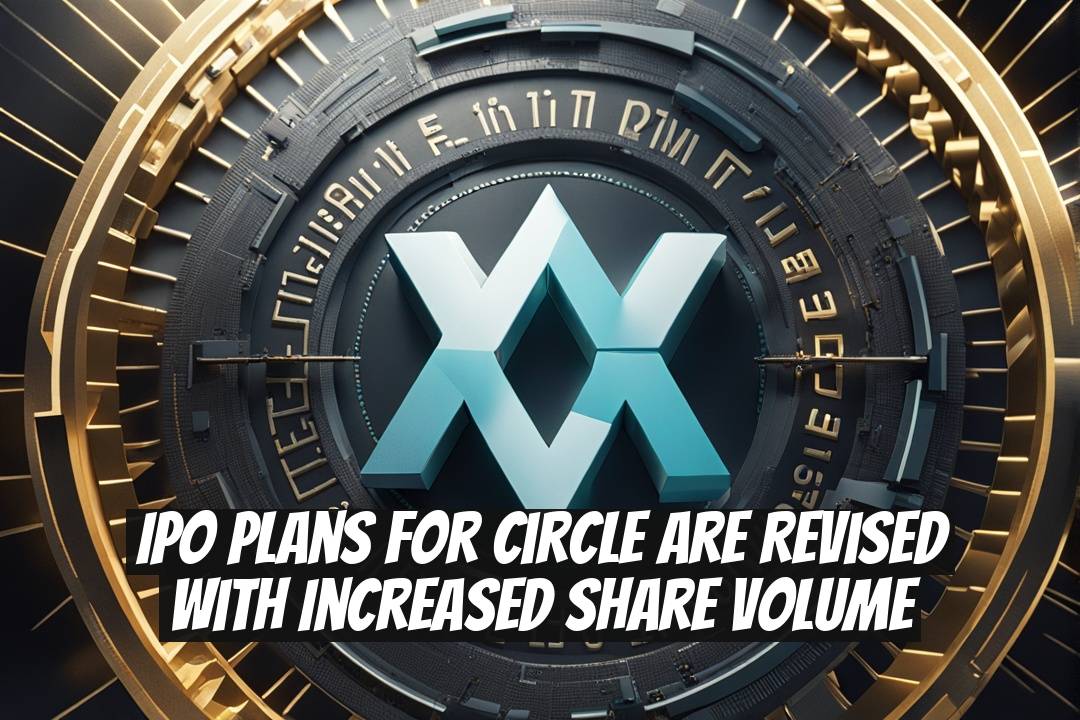 IPO Plans for Circle Are Revised with Increased Share Volume