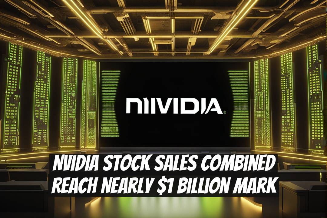 Nvidia Stock Sales Combined Reach Nearly $1 Billion Mark