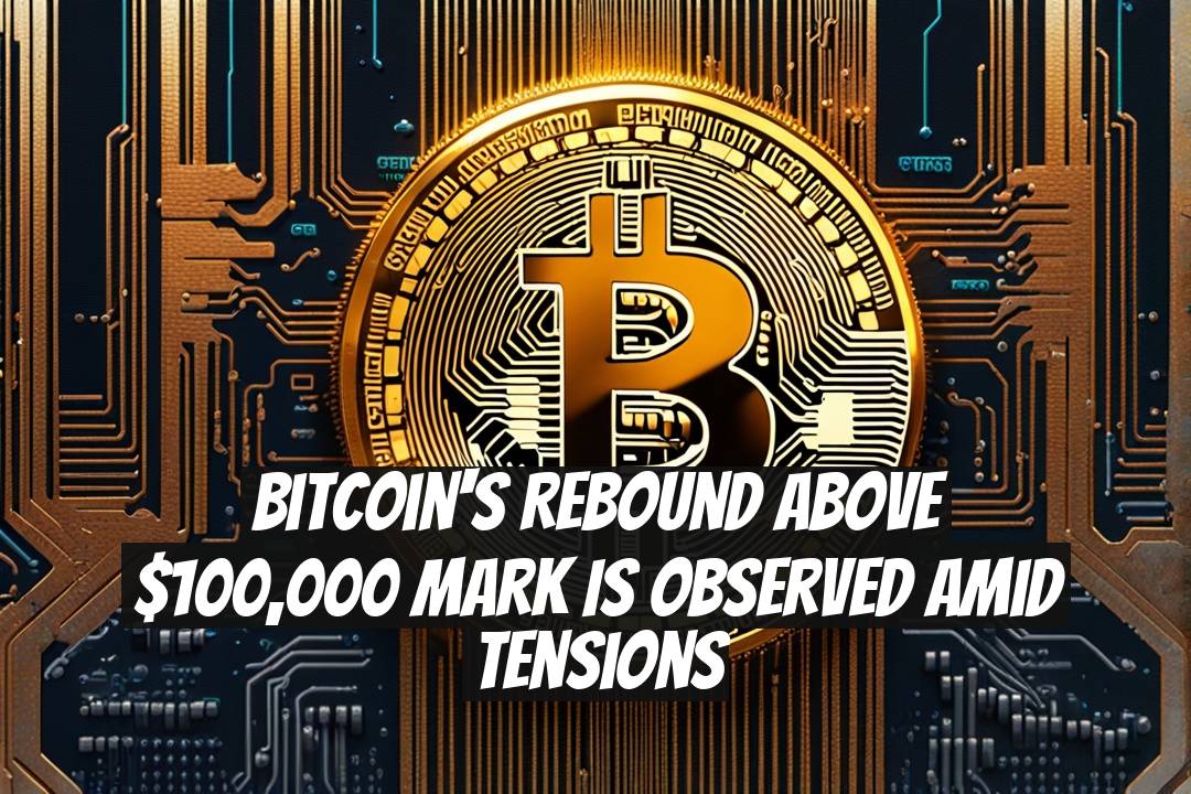Bitcoin's Rebound above $100,000 Mark is Observed Amid Tensions