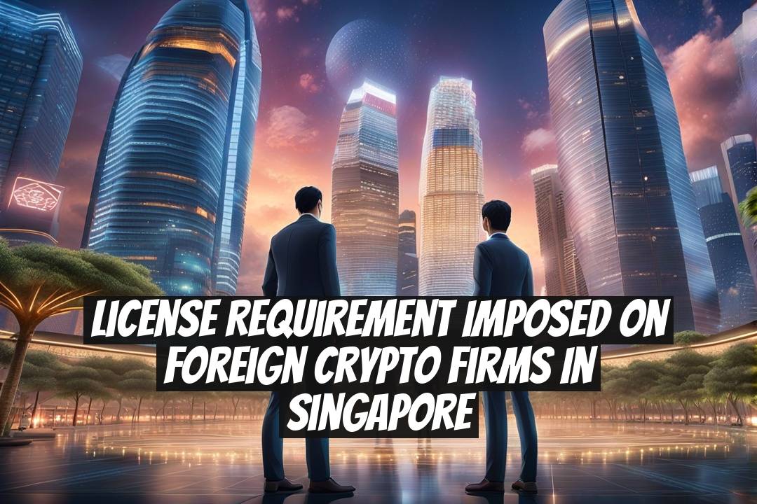 License Requirement Imposed on Foreign Crypto Firms in Singapore