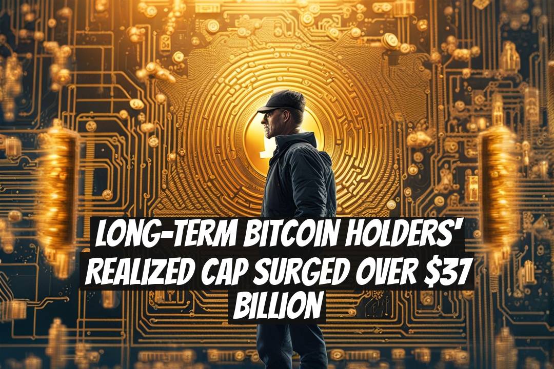 Long-Term Bitcoin Holders' Realized Cap Surged Over $37 Billion