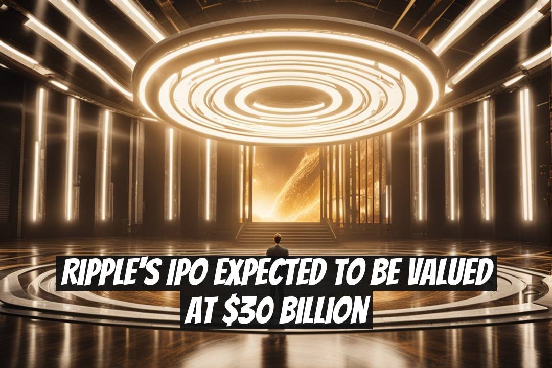Ripple's IPO Expected to Be Valued at $30 Billion