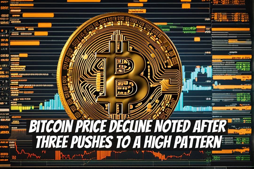 Bitcoin Price Decline Noted After Three Pushes to a High Pattern
