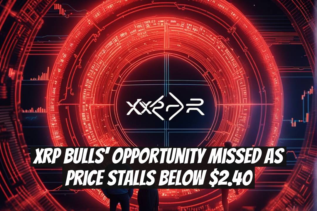 XRP Bulls' Opportunity Missed as Price Stalls Below $2.40