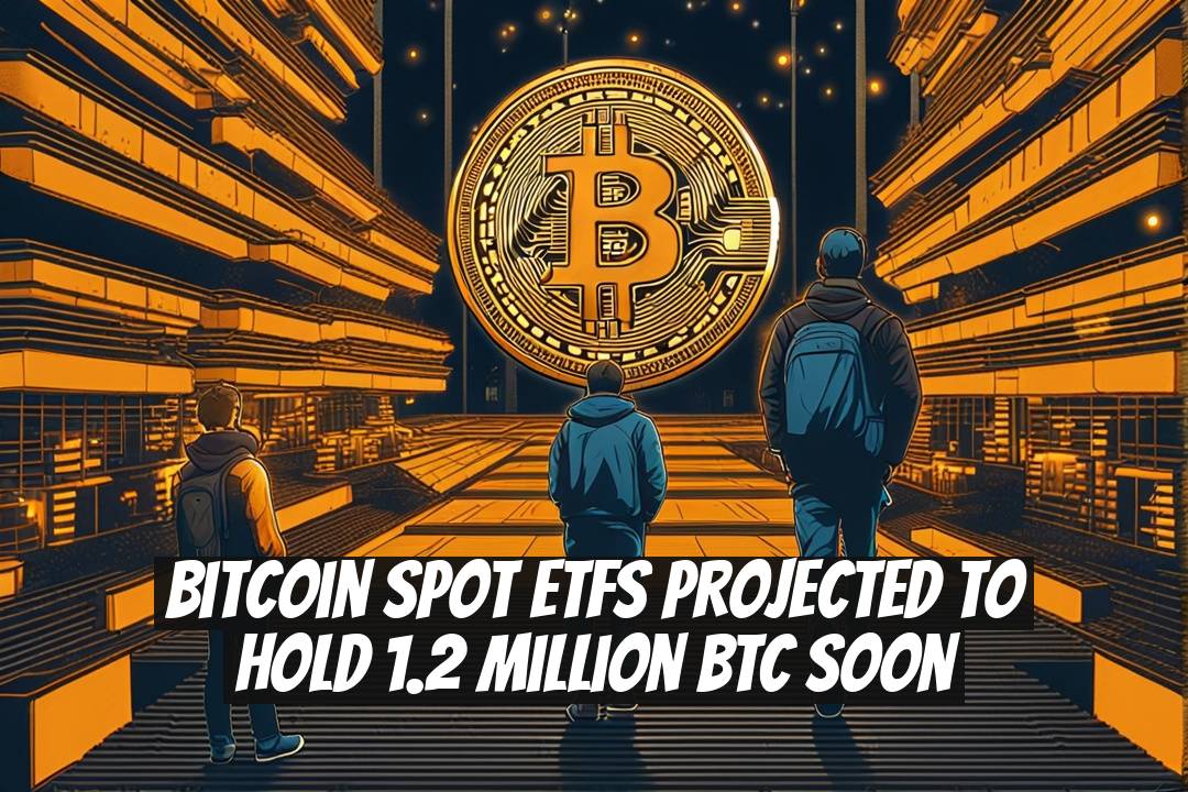 Bitcoin Spot ETFs Projected to Hold 1.2 Million BTC Soon