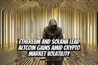 Ethereum and Solana Lead Altcoin Gains Amid Crypto Market Volatility