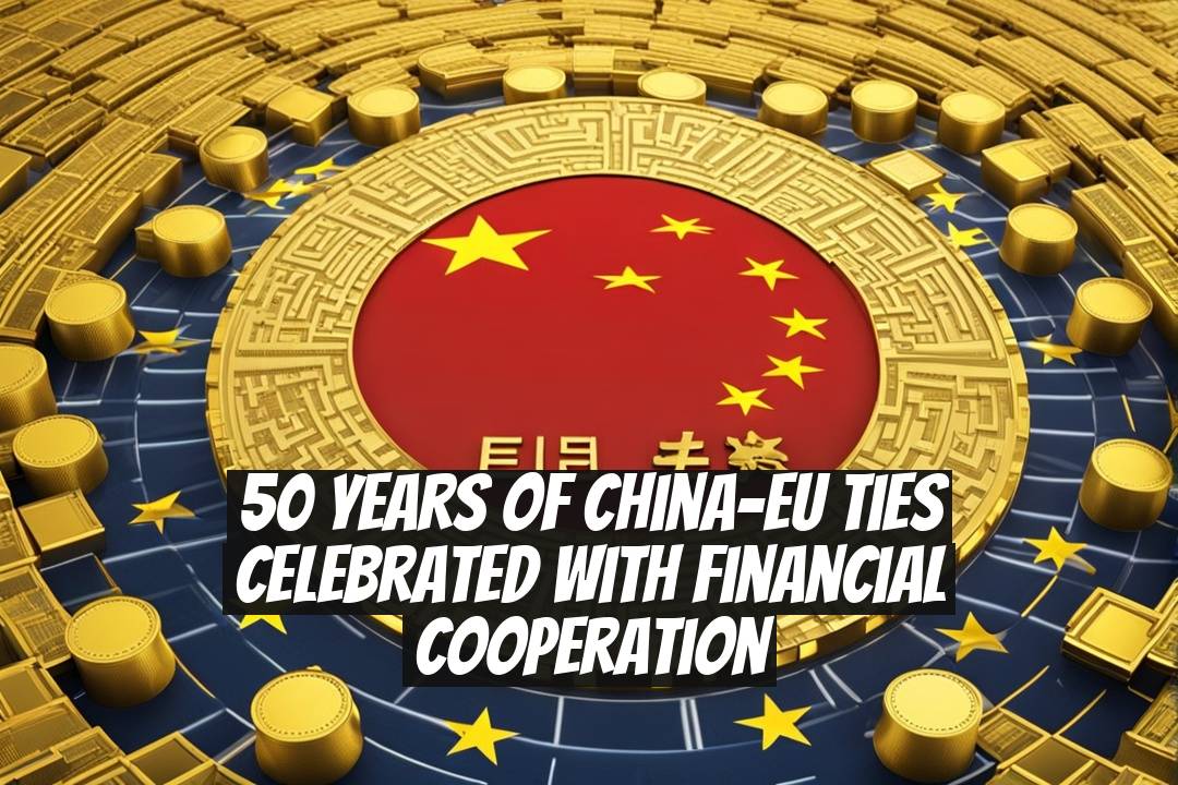 50 Years of China-EU Ties Celebrated with Financial Cooperation
