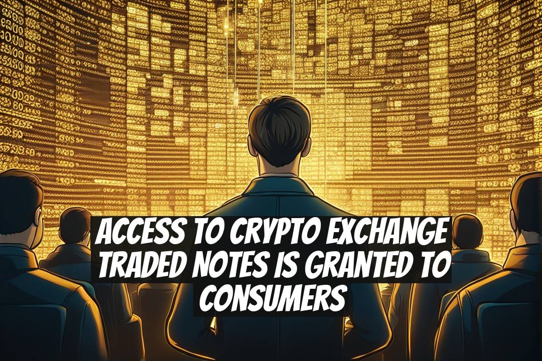 Access to Crypto Exchange Traded Notes is Granted to Consumers
