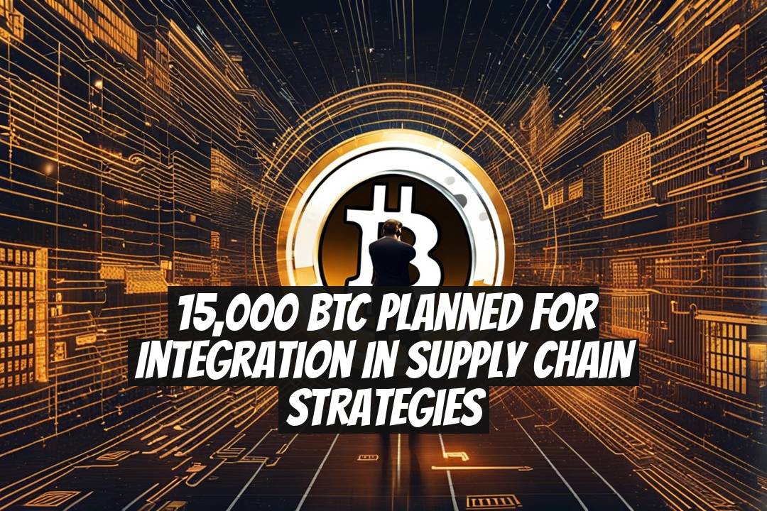 15,000 BTC Planned for Integration in Supply Chain Strategies