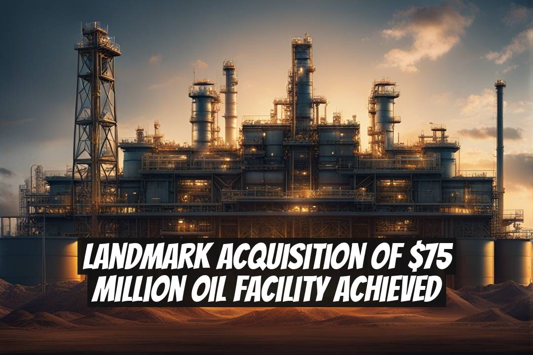 Landmark Acquisition of $75 Million Oil Facility Achieved