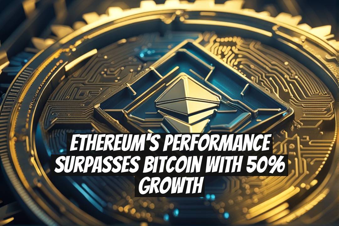 Ethereum's Performance Surpasses Bitcoin with 50% Growth