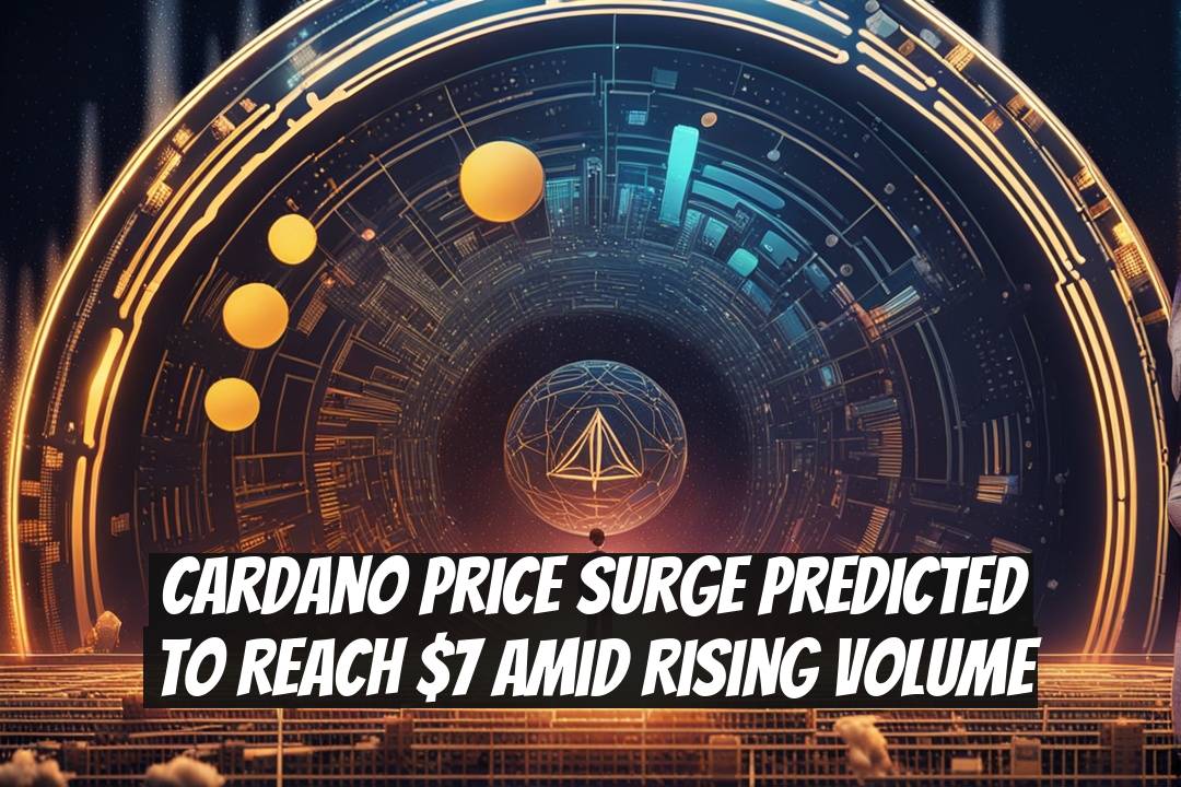 Cardano Price Surge Predicted to Reach $7 Amid Rising Volume