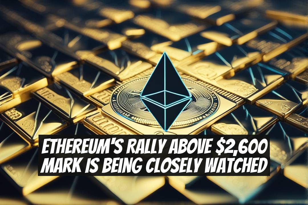 Ethereum's Rally Above $2,600 Mark Is Being Closely Watched