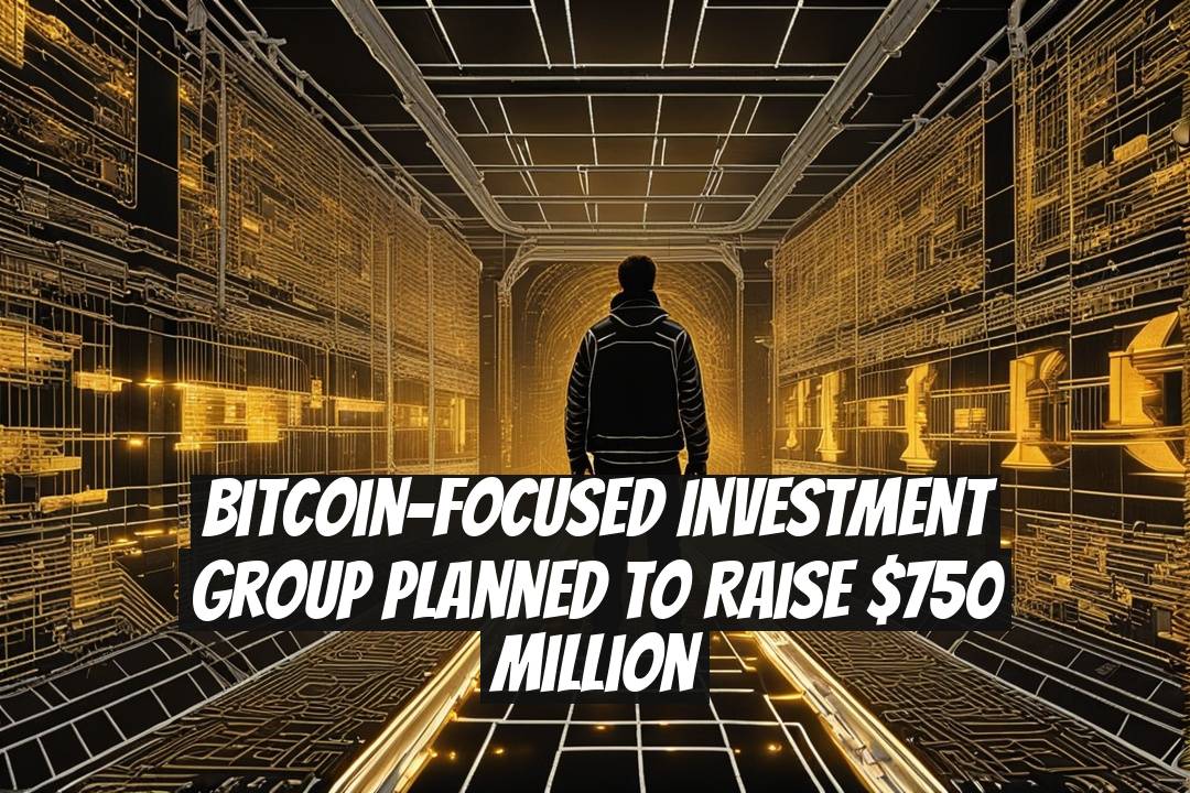 Bitcoin-Focused Investment Group Planned to Raise $750 Million