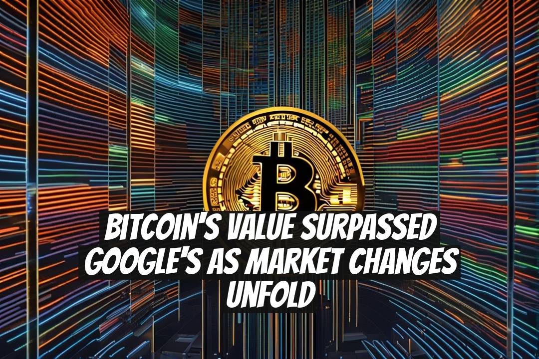 Bitcoin's Value Surpassed Google's as Market Changes Unfold