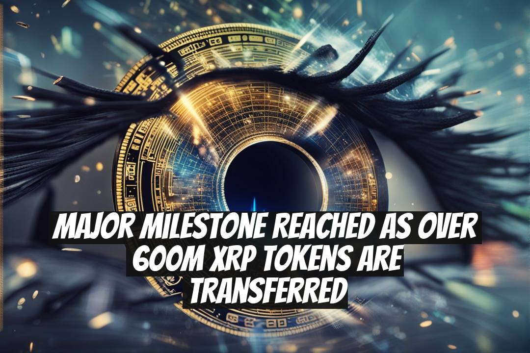 Major Milestone Reached as Over 600M XRP Tokens Are Transferred