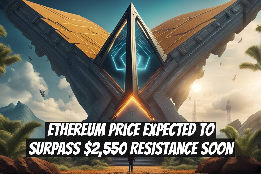 Ethereum Price Expected to Surpass $2,550 Resistance Soon