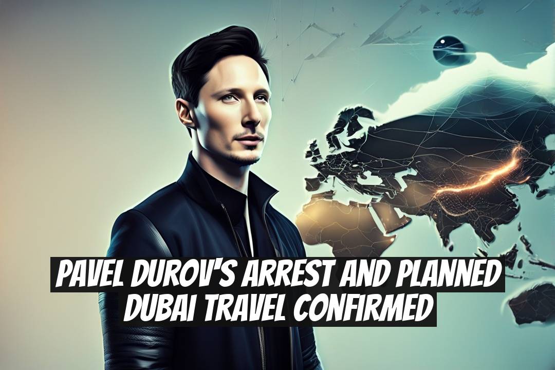 Pavel Durov's Arrest and Planned Dubai Travel Confirmed