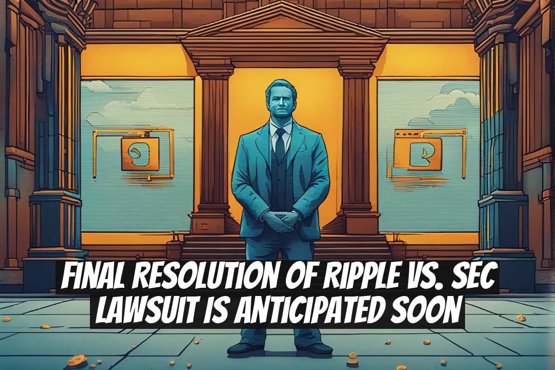 Final Resolution of Ripple vs. SEC Lawsuit is Anticipated Soon