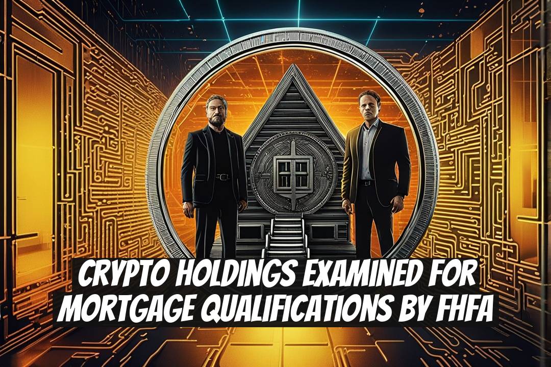Crypto Holdings Examined for Mortgage Qualifications by FHFA