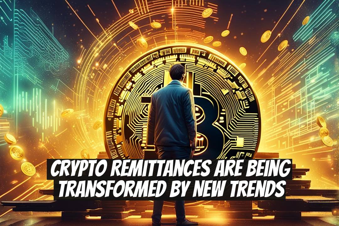 Crypto Remittances Are Being Transformed by New Trends