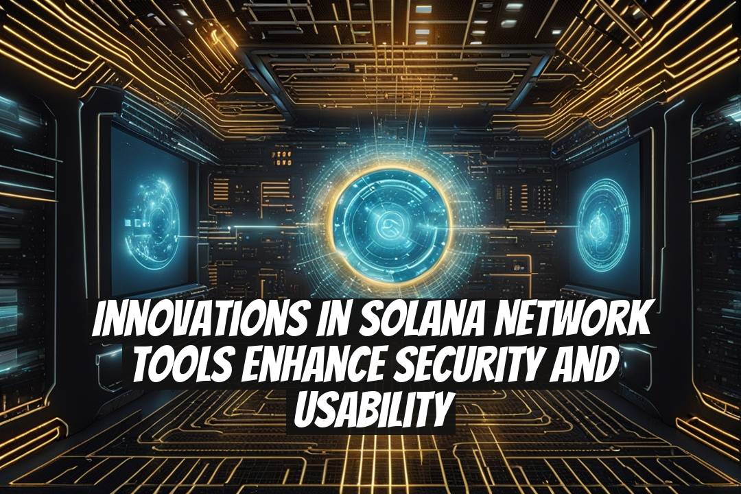 Innovations in Solana Network Tools Enhance Security and Usability
