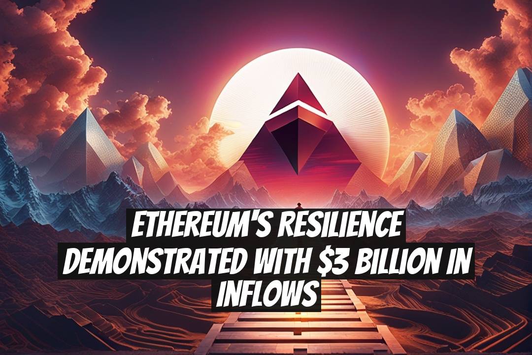 Ethereum's Resilience Demonstrated with $3 Billion in Inflows