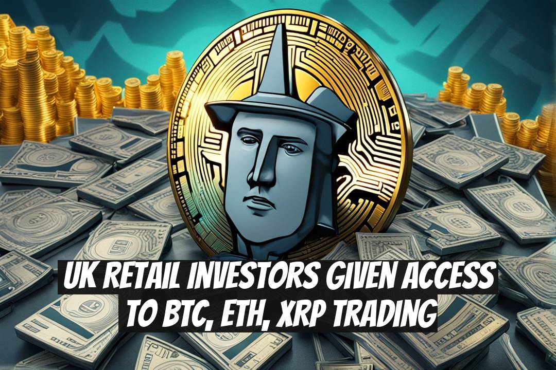 UK Retail Investors Given Access to BTC, ETH, XRP Trading