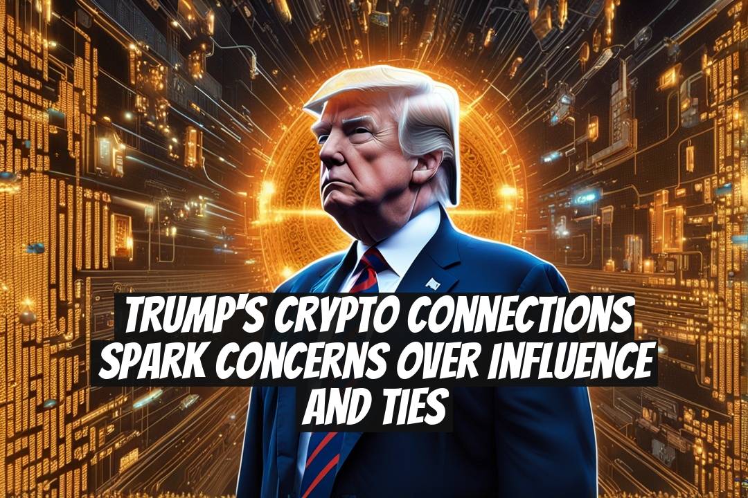 Trump's Crypto Connections Spark Concerns Over Influence and Ties