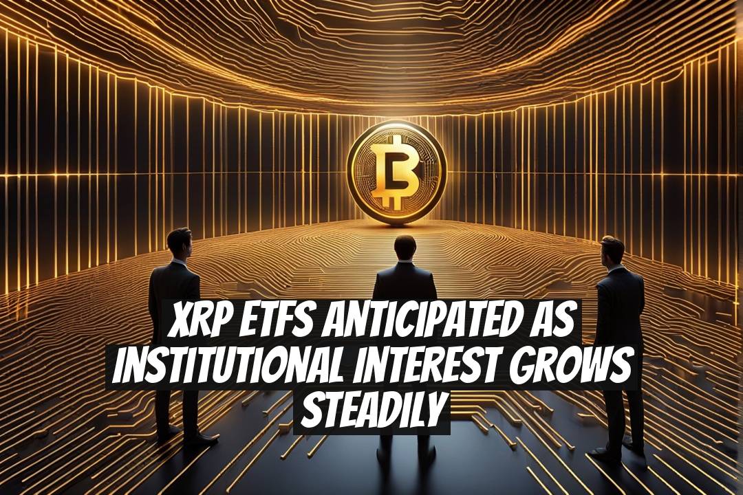 XRP ETFs Anticipated as Institutional Interest Grows Steadily