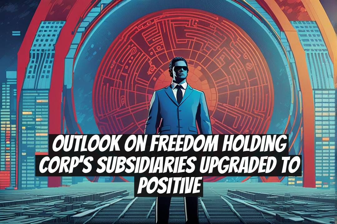 Outlook on Freedom Holding Corp's Subsidiaries Upgraded to Positive