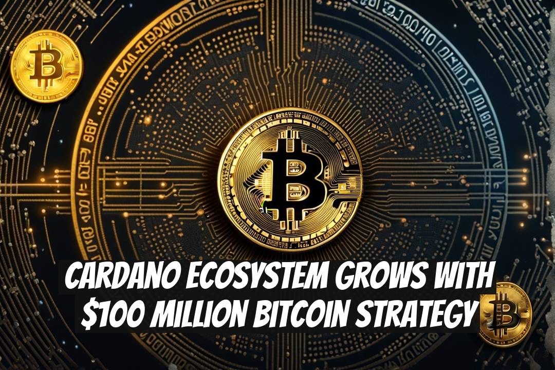 Cardano Ecosystem Grows with $100 Million Bitcoin Strategy