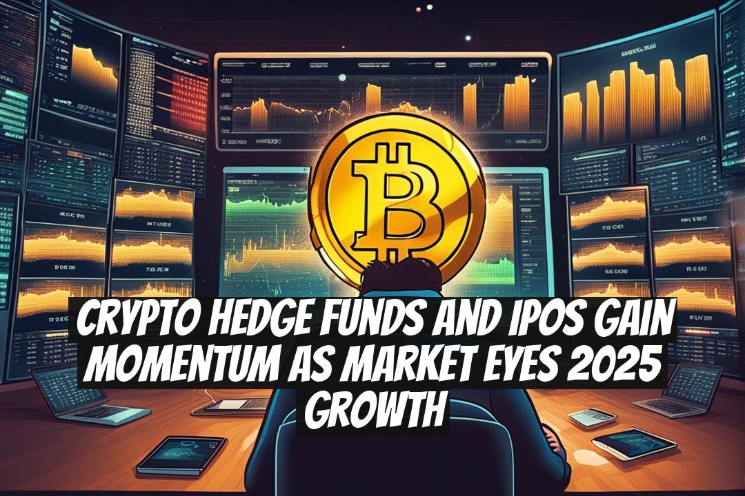 Crypto Hedge Funds and IPOs Gain Momentum as Market Eyes 2025 Growth