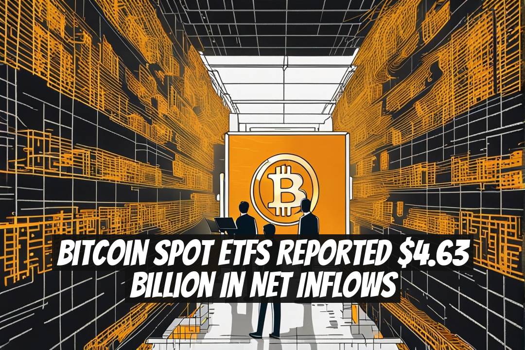 Bitcoin Spot ETFs Reported $4.63 Billion in Net Inflows