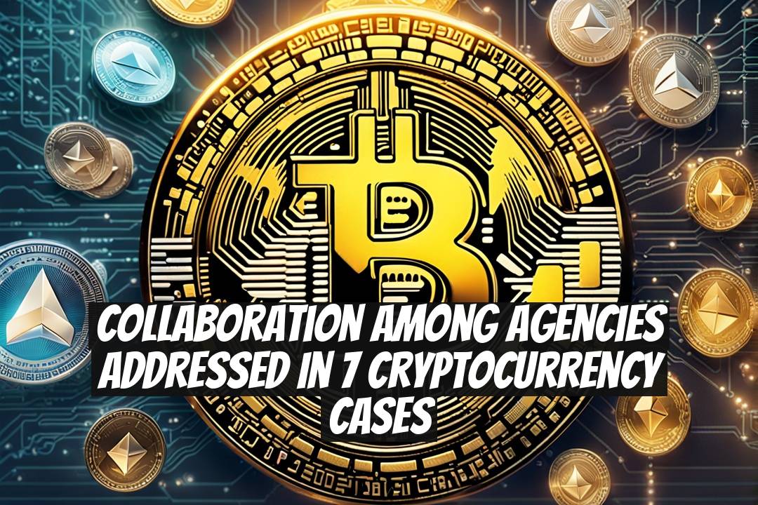 Collaboration Among Agencies Addressed in 7 Cryptocurrency Cases