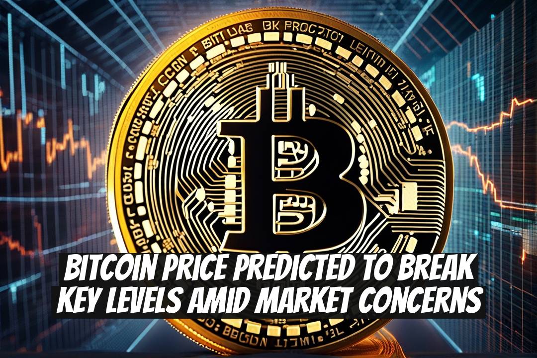 Bitcoin Price Predicted to Break Key Levels Amid Market Concerns