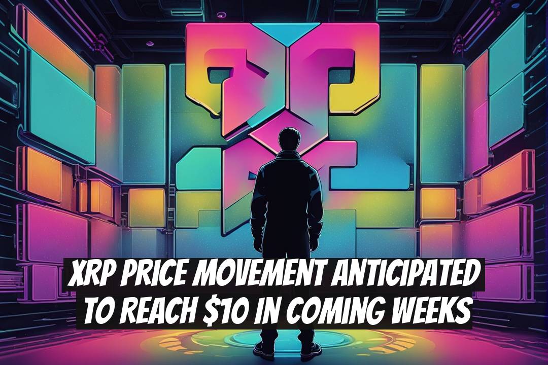 XRP Price Movement Anticipated to Reach $10 in Coming Weeks