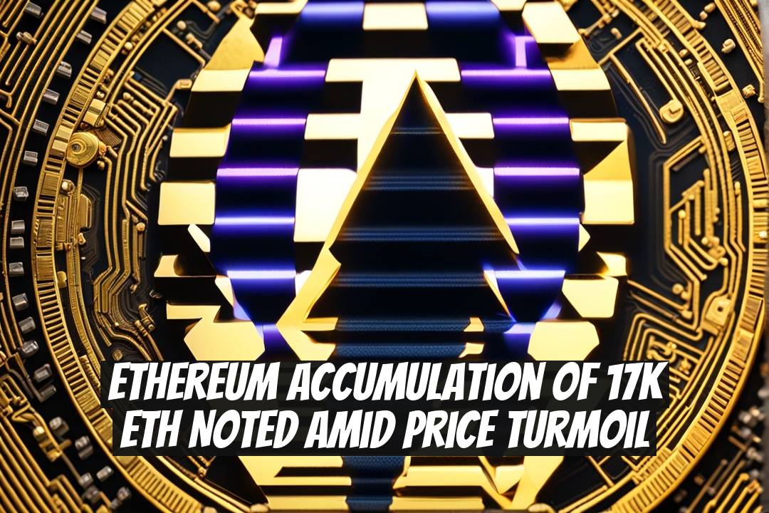 Ethereum Accumulation of 17K ETH Noted Amid Price Turmoil