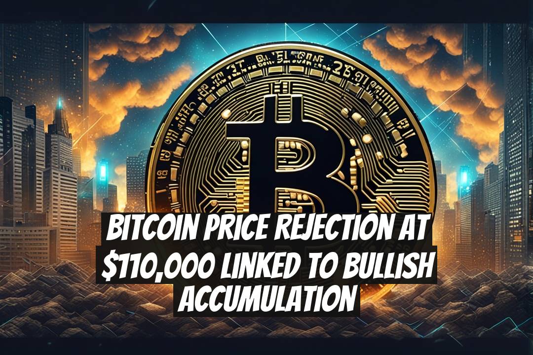 Bitcoin Price Rejection at $110,000 Linked to Bullish Accumulation